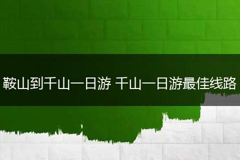 鞍山到千山一日游 千山一日游最佳线路