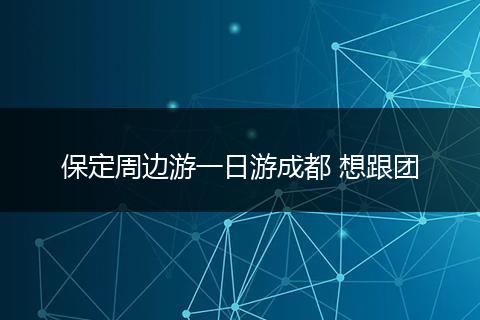 保定周边游一日游成都 想跟团