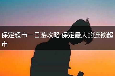 保定超市一日游攻略 保定最大的连锁超市
