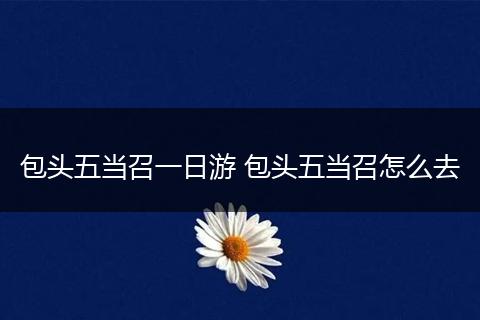 包头五当召一日游 包头五当召怎么去