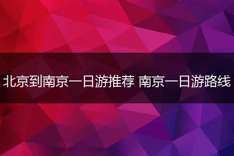北京到南京一日游推荐 南京一日游路线