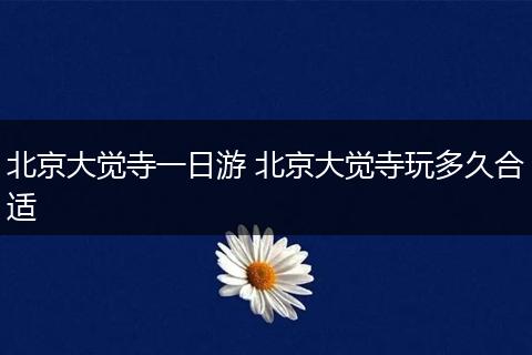 北京大觉寺一日游 北京大觉寺玩多久合适
