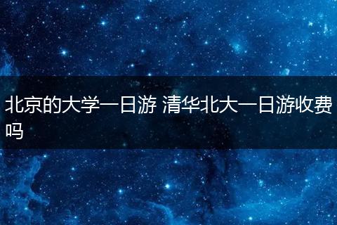 北京的大学一日游 清华北大一日游收费吗