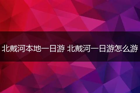 北戴河本地一日游 北戴河一日游怎么游