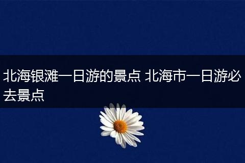 北海银滩一日游的景点 北海市一日游必去景点