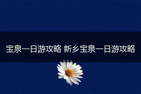 宝泉一日游攻略 新乡宝泉一日游攻略