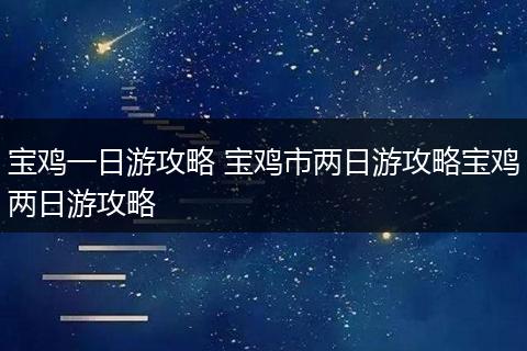 宝鸡一日游攻略 宝鸡市两日游攻略宝鸡两日游攻略
