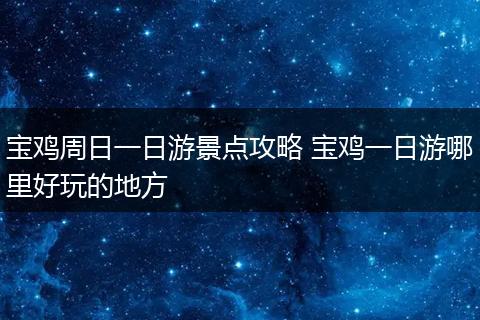 宝鸡周日一日游景点攻略 宝鸡一日游哪里好玩的地方