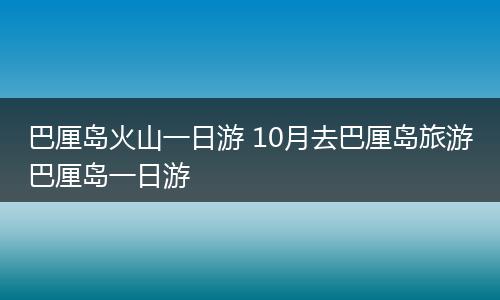 巴厘岛火山一日游 10月去巴厘岛旅游巴厘岛一日游