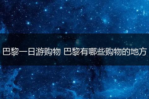 巴黎一日游购物 巴黎有哪些购物的地方