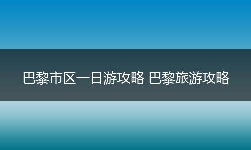 巴黎市区一日游攻略 巴黎旅游攻略