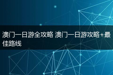 澳门一日游全攻略 澳门一日游攻略+最佳路线