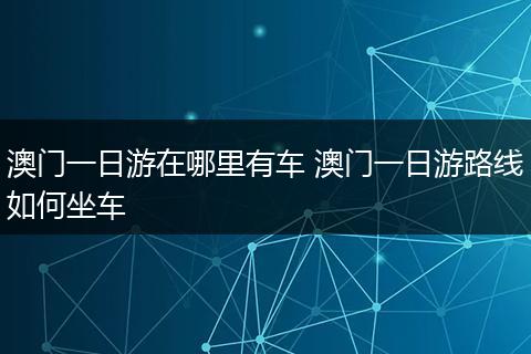 澳门一日游在哪里有车 澳门一日游路线如何坐车