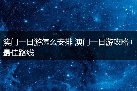 澳门一日游怎么安排 澳门一日游攻略+最佳路线