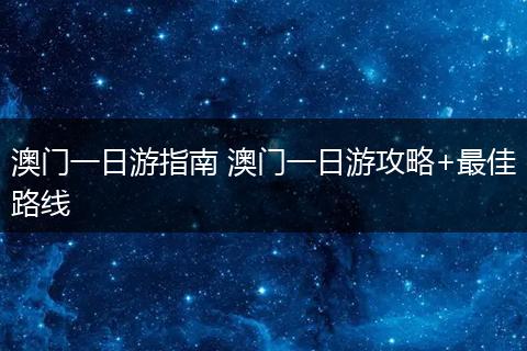 澳门一日游指南 澳门一日游攻略+最佳路线