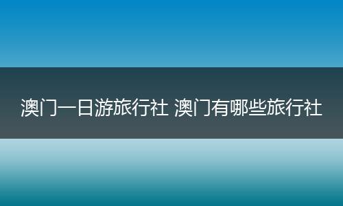 澳门一日游旅行社 澳门有哪些旅行社