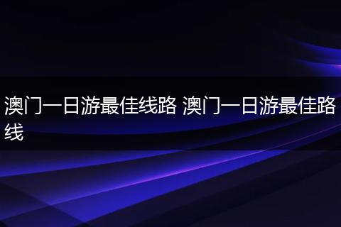 澳门一日游最佳线路 澳门一日游最佳路线