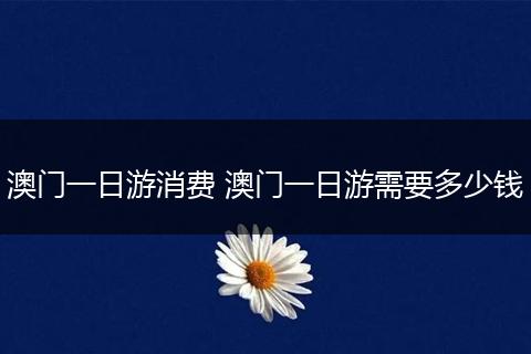 澳门一日游消费 澳门一日游需要多少钱