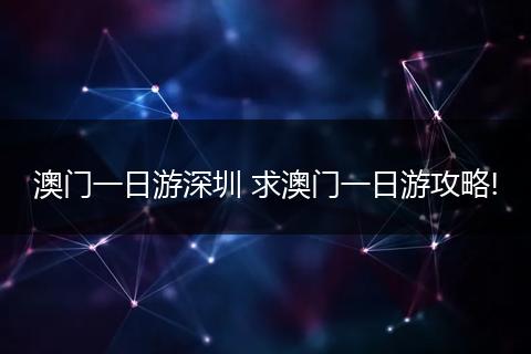 澳门一日游深圳 求澳门一日游攻略!