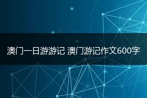 澳门一日游游记 澳门游记作文600字