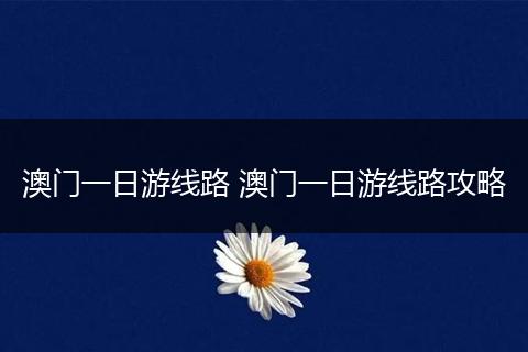 澳门一日游线路 澳门一日游线路攻略