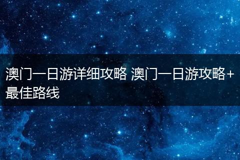 澳门一日游详细攻略 澳门一日游攻略+最佳路线