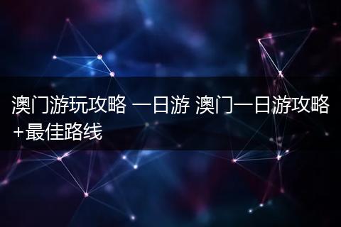 澳门游玩攻略 一日游 澳门一日游攻略+最佳路线