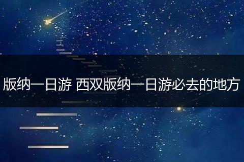 版纳一日游 西双版纳一日游必去的地方