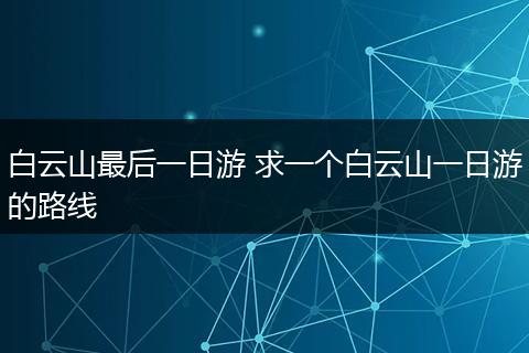 白云山最后一日游 求一个白云山一日游的路线