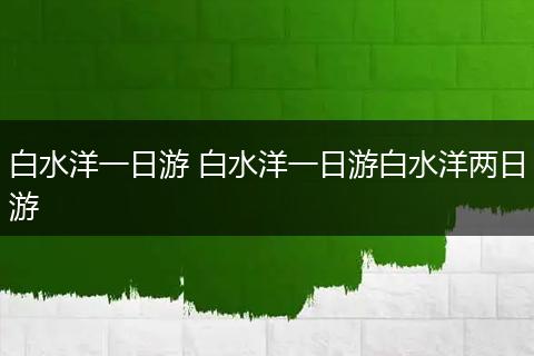 白水洋一日游 白水洋一日游白水洋两日游