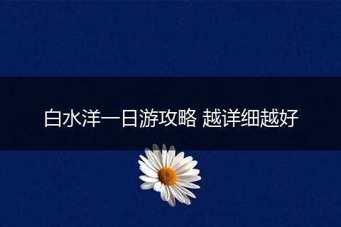 白水洋一日游攻略 越详细越好