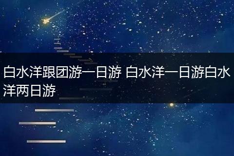 白水洋跟团游一日游 白水洋一日游白水洋两日游
