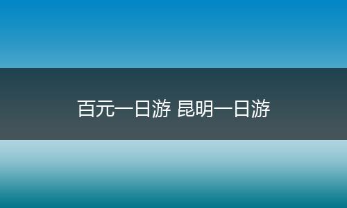 百元一日游 昆明一日游