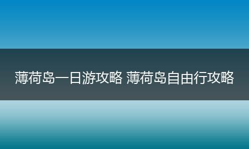 薄荷岛一日游攻略 薄荷岛自由行攻略