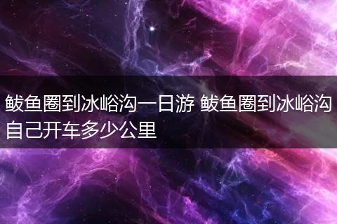 鲅鱼圈到冰峪沟一日游 鲅鱼圈到冰峪沟自己开车多少公里