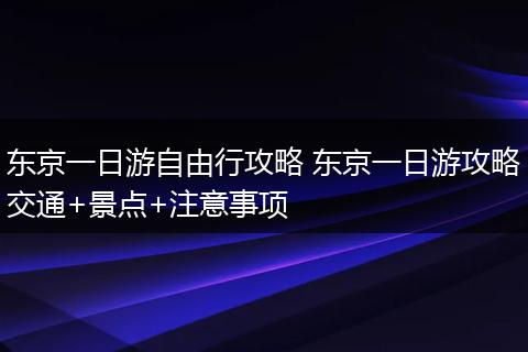 东京一日游自由行攻略 东京一日游攻略交通+景点+注意事项