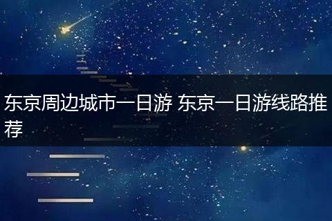 东京周边城市一日游 东京一日游线路推荐