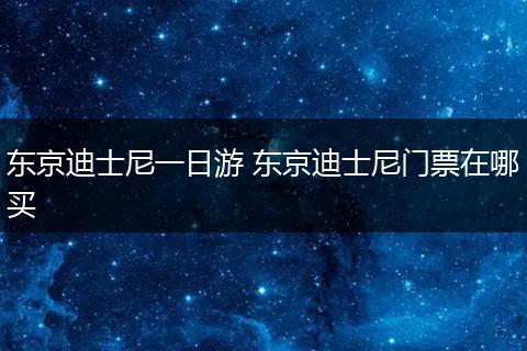 东京迪士尼一日游 东京迪士尼门票在哪买