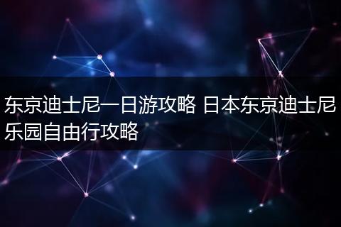 东京迪士尼一日游攻略 日本东京迪士尼乐园自由行攻略