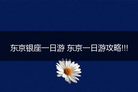 东京银座一日游 东京一日游攻略!!!