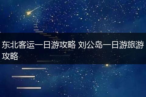 东北客运一日游攻略 刘公岛一日游旅游攻略