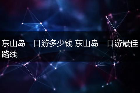 东山岛一日游多少钱 东山岛一日游最佳路线