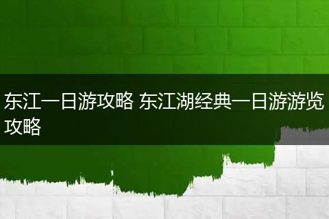 东江一日游攻略 东江湖经典一日游游览攻略
