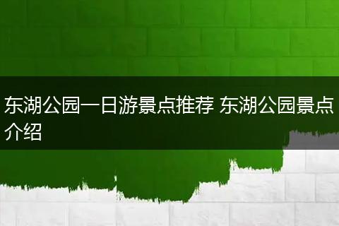 东湖公园一日游景点推荐 东湖公园景点介绍