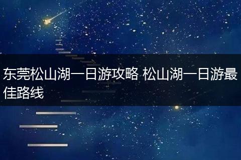 东莞松山湖一日游攻略 松山湖一日游最佳路线