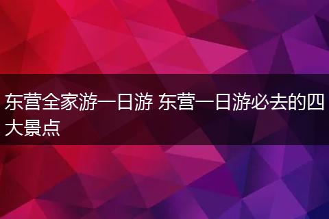 东营全家游一日游 东营一日游必去的四大景点