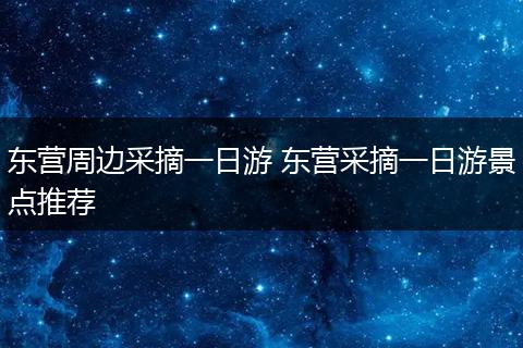 东营周边采摘一日游 东营采摘一日游景点推荐