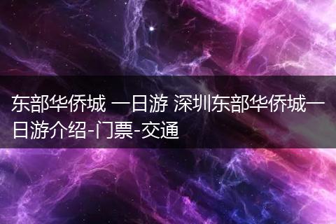 东部华侨城 一日游 深圳东部华侨城一日游介绍-门票-交通
