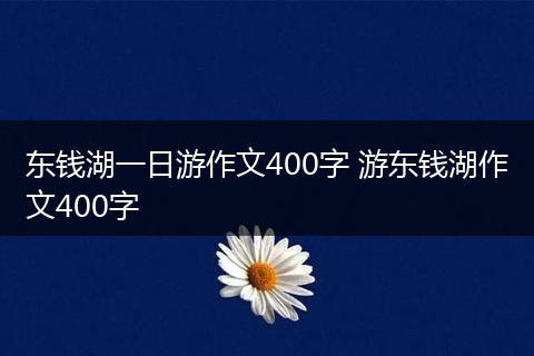 东钱湖一日游作文400字 游东钱湖作文400字