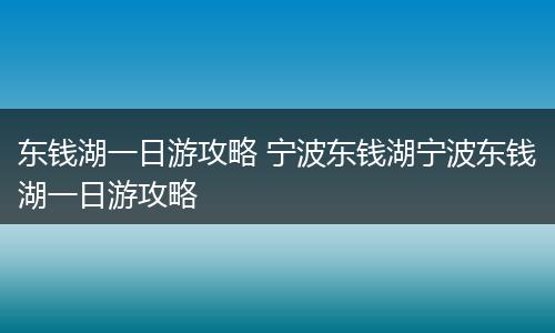 东钱湖一日游攻略 宁波东钱湖宁波东钱湖一日游攻略